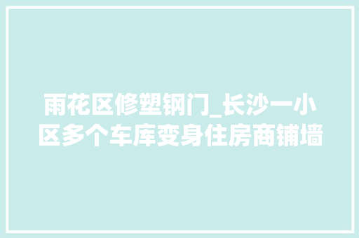 雨花区修塑钢门_长沙一小区多个车库变身住房商铺墙体打孔惹人忧