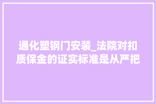 通化塑钢门安装_法院对扣质保金的证实标准是从严把握的发包方不能随意扣质保金