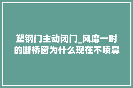 塑钢门主动闭门_风靡一时的断桥窗为什么现在不喷鼻香了内行人说出实情