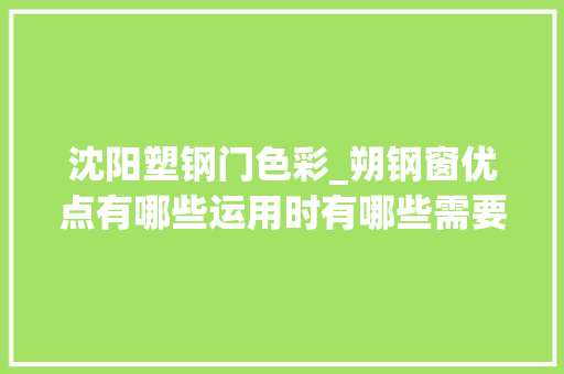 沈阳塑钢门色彩_朔钢窗优点有哪些运用时有哪些需要留心的