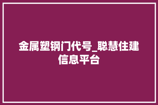 金属塑钢门代号_聪慧住建信息平台