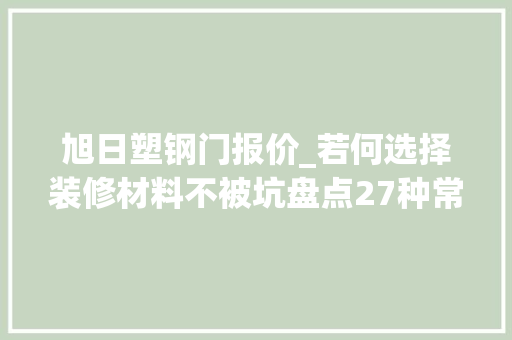 旭日塑钢门报价_若何选择装修材料不被坑盘点27种常用装修材料品牌价格坑点
