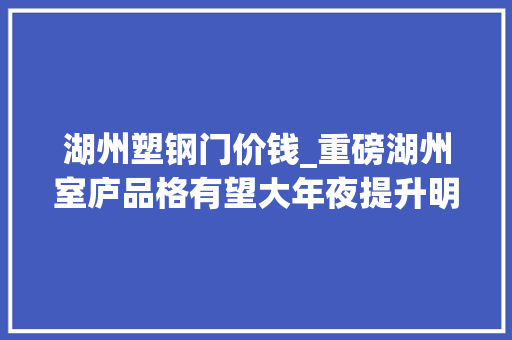 湖州塑钢门价钱_重磅湖州室庐品格有望大年夜提升明确不宜采用敞开外廊式户型