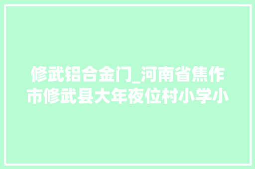 修武铝合金门_河南省焦作市修武县大年夜位村小学小行动大年夜平易近生旧校厕换新颜