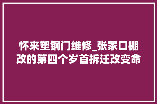 怀来塑钢门维修_张家口棚改的第四个岁首拆迁改变命运暴富已成旧事