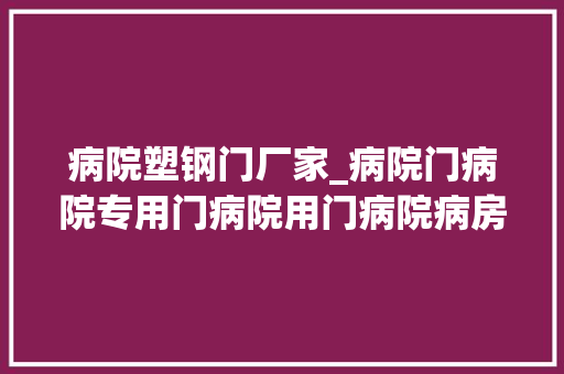 病院塑钢门厂家_病院门病院专用门病院用门病院病房门怡立特病院学临盆厂家