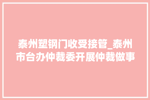 泰州塑钢门收受接管_泰州市台办仲裁委开展仲裁做事台企交运动