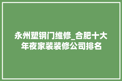 永州塑钢门维修_合肥十大年夜家装装修公司排名