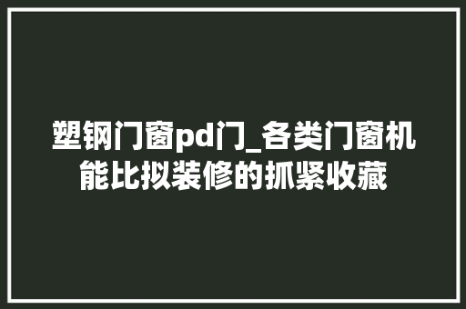 塑钢门窗pd门_各类门窗机能比拟装修的抓紧收藏