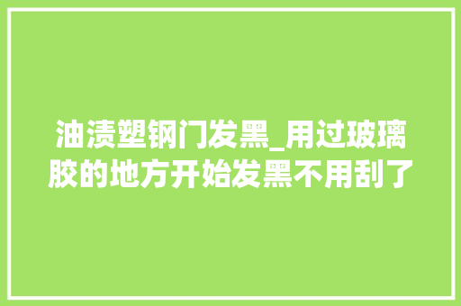油渍塑钢门发黑_用过玻璃胶的地方开始发黑不用刮了重装有其余方法解决