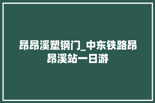 昂昂溪塑钢门_中东铁路昂昂溪站一日游