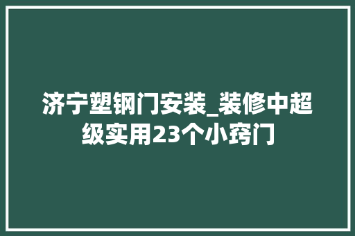 济宁塑钢门安装_装修中超级实用23个小窍门