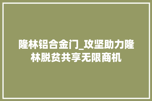 隆林铝合金门_攻坚助力隆林脱贫共享无限商机