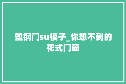 塑钢门su模子_你想不到的花式门窗