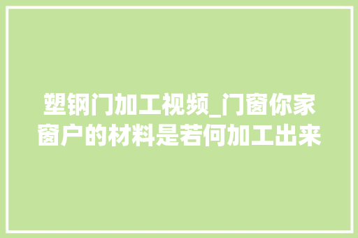 塑钢门加工视频_门窗你家窗户的材料是若何加工出来的型材篇