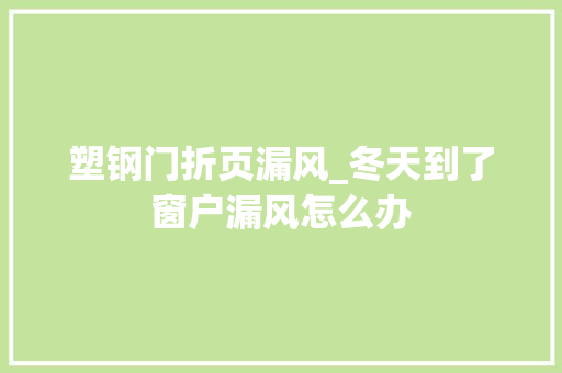 塑钢门折页漏风_冬天到了窗户漏风怎么办
