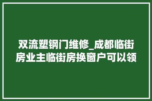 双流塑钢门维修_成都临街房业主临街房换窗户可以领补贴了每平130元