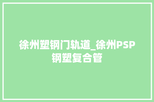 徐州塑钢门轨道_徐州PSP钢塑复合管