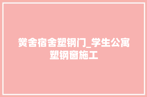 黉舍宿舍塑钢门_学生公寓塑钢窗施工