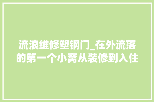 流浪维修塑钢门_在外流落的第一个小窝从装修到入住过程分享下