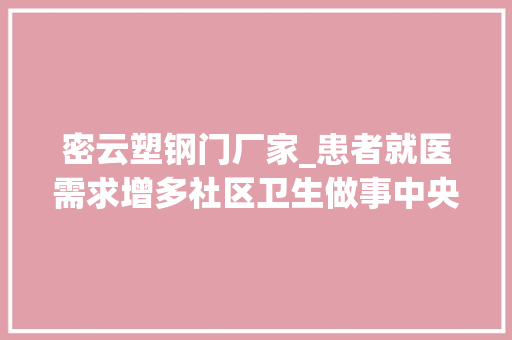 密云塑钢门厂家_患者就医需求增多社区卫生做事中央若何托底应对记者探访