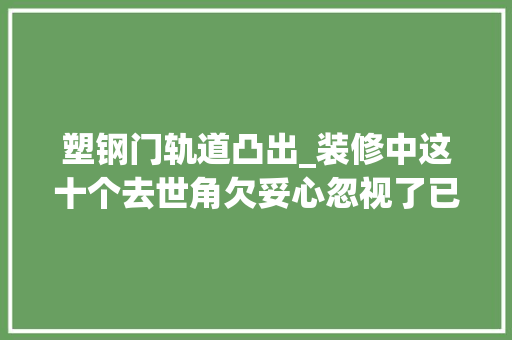 塑钢门轨道凸出_装修中这十个去世角欠妥心忽视了已经哭晕在厕所