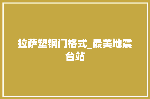 拉萨塑钢门格式_最美地震台站