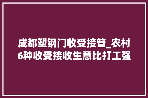 成都塑钢门收受接管_农村6种收受接收生意比打工强多了能挣不少钱农民看看
