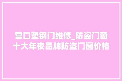 营口塑钢门维修_防盗门窗十大年夜品牌防盗门窗价格干货集合