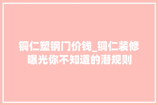 铜仁塑钢门价钱_铜仁装修曝光你不知道的潜规则