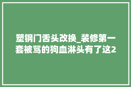 塑钢门舌头改换_装修第一套被骂的狗血淋头有了这27点终于翻身了都说好