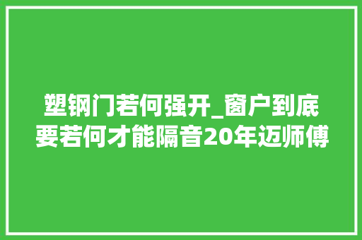 塑钢门若何强开_窗户到底要若何才能隔音20年迈师傅是这么说的