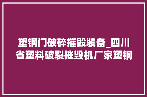 塑钢门破碎摧毁装备_四川省塑料破裂摧毁机厂家塑钢门窗破裂摧毁