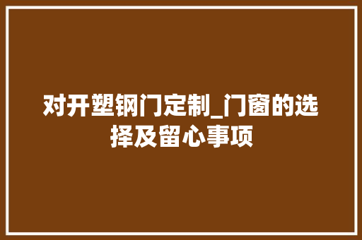 对开塑钢门定制_门窗的选择及留心事项