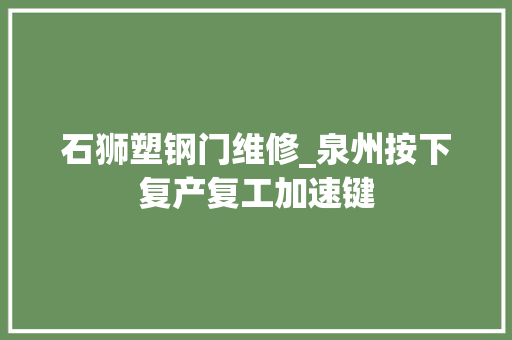 石狮塑钢门维修_泉州按下复产复工加速键