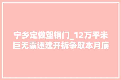 宁乡定做塑钢门_12万平米巨无霸违建开拆争取本月底前拆完