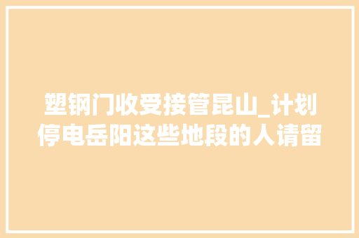 塑钢门收受接管昆山_计划停电岳阳这些地段的人请留心