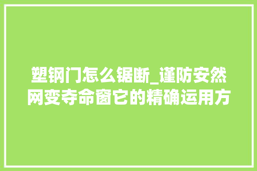 塑钢门怎么锯断_谨防安然网变夺命窗它的精确运用方法你要知道