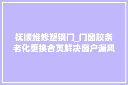 抚顺维修塑钢门_门窗胶条老化更换合页解决窗户漏风问题