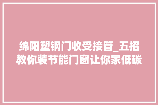 绵阳塑钢门收受接管_五招教你装节能门窗让你家低碳环保