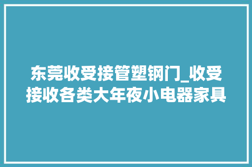 东莞收受接管塑钢门_收受接收各类大年夜小电器家具设备机械金属铁铜收受接收其他有色金属