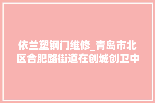 依兰塑钢门维修_青岛市北区合肥路街道在创城创卫中下好先手棋违建零容忍