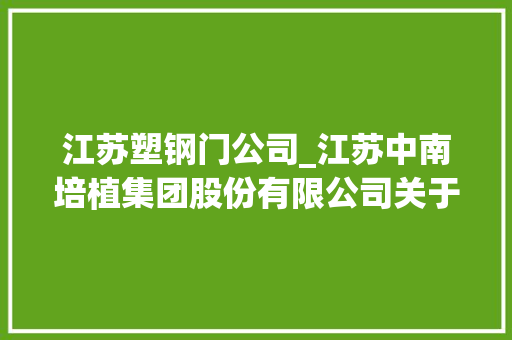 江苏塑钢门公司_江苏中南培植集团股份有限公司关于2022年度日常接洽关系交易授权事项的通知书记