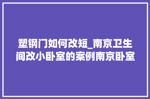 塑钢门如何改短_南京卫生间改小卧室的案例南京卧室卫生间装修要点南京东易日盛