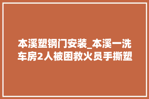本溪塑钢门安装_本溪一洗车房2人被困救火员手撕塑钢窗救人现场浓烟滚滚