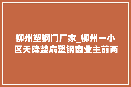 柳州塑钢门厂家_柳州一小区天降整扇塑钢窗业主前两天还掉落了空调外机栅栏