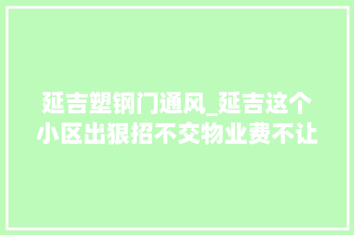 延吉塑钢门通风_延吉这个小区出狠招不交物业费不让业主进小区