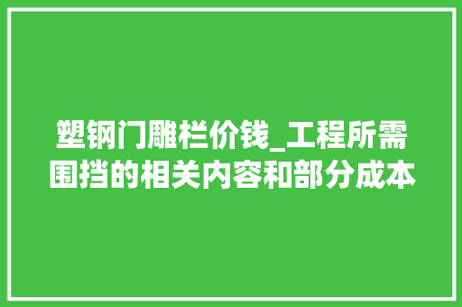 塑钢门雕栏价钱_工程所需围挡的相关内容和部分成本数据汇总