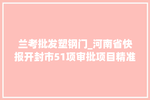 兰考批发塑钢门_河南省快报开封市51项审批项目精准推荐抓住就是商机