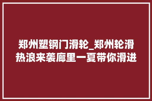 郑州塑钢门滑轮_郑州轮滑热浪来袭廊里一夏带你滑进奥运梦